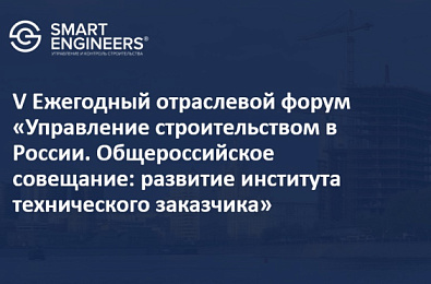 V Ежегодный отраслевой форум «Управление строительством в России. Общероссийское совещание: развитие института технического заказчика»