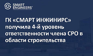 ГК «СМАРТ ИНЖИНИРС» получила 4-й уровень ответственности члена СРО в области строительства