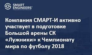Компания СМАРТ-И активно участвует в подготовке Большой арены СК «Лужники» к Чемпионату мира по футболу 2018