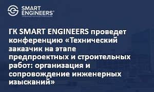 ГК SMART ENGINEERS проведет конференцию «Технический заказчик на этапе предпроектных и строительных работ: организация и сопровождение инженерных изысканий»