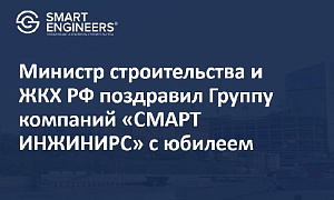 Министр строительства и ЖКХ РФ поздравил Группу компаний «СМАРТ ИНЖИНИРС» с юбилеем