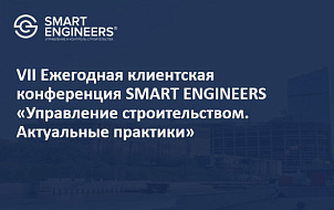 VII Ежегодная клиентская конференция SMART ENGINEERS «Управление строительством. Актуальные практики»