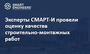 Эксперты СМАРТ-И провели оценку качества строительно-монтажных работ