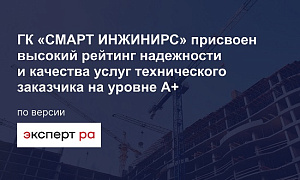 ГК SMART ENGINEERS присвоен высокий рейтинг надежности и качества услуг технического заказчика на уровне A+ по версии рейтингового агентства «Эксперт РА»